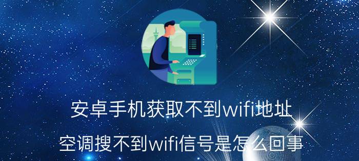 安卓手机获取不到wifi地址 空调搜不到wifi信号是怎么回事？